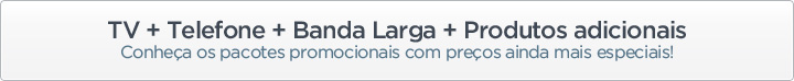 TV + Telefone + Banda Larga + Produtos adicionais
